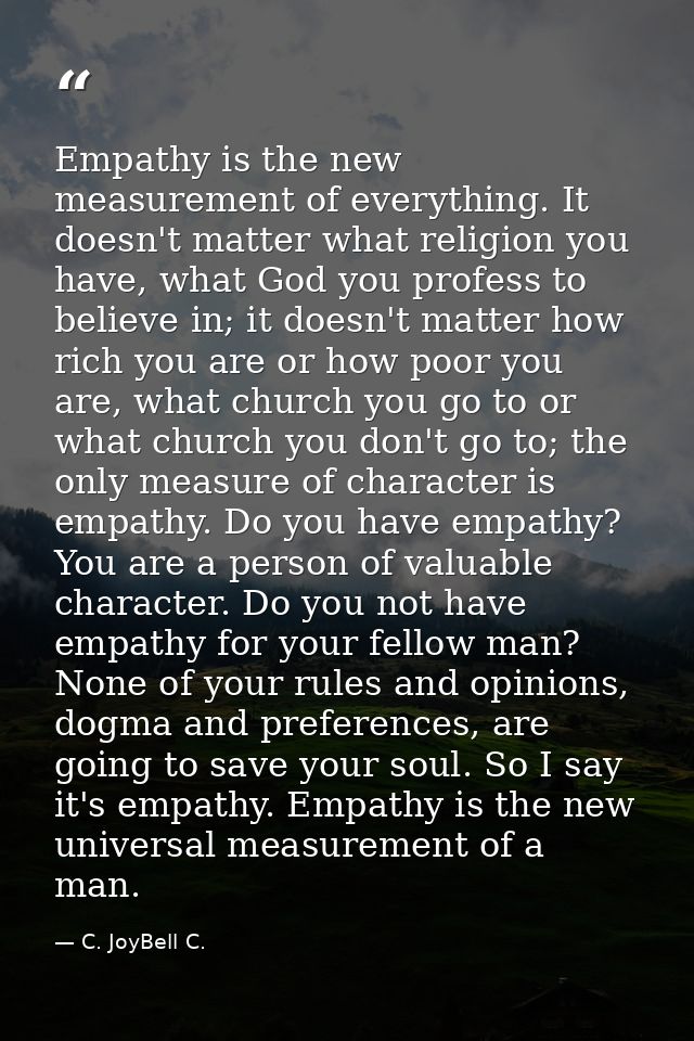 Empathy is the new measurement of everything. It doesn't matter what religion you have, what God you profess to believe  — C. JoyBell C.