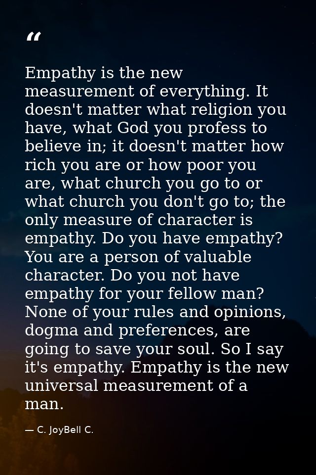 Empathy is the new measurement of everything. It doesn't matter what religion you have, what God you profess to believe  — C. JoyBell C.
