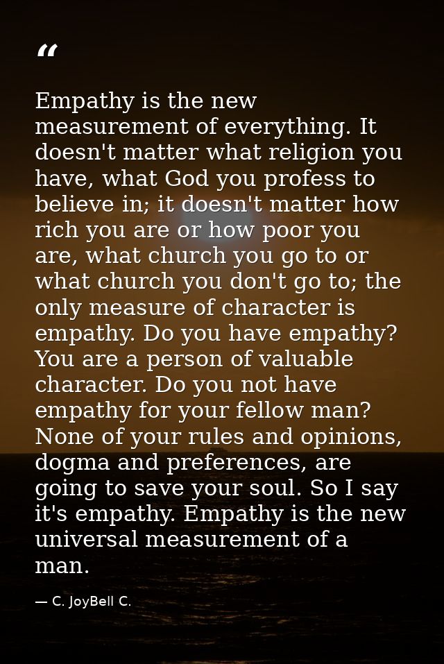 Empathy is the new measurement of everything. It doesn't matter what religion you have, what God you profess to believe  — C. JoyBell C.