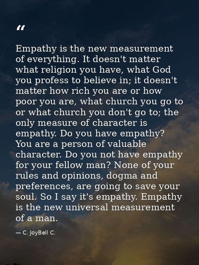 Empathy is the new measurement of everything. It doesn't matter what religion you have, what God you profess to believe  — C. JoyBell C.