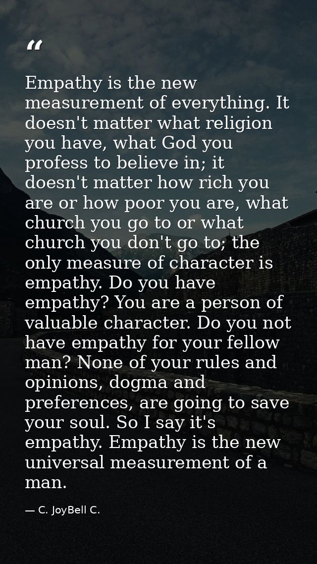 Empathy is the new measurement of everything. It doesn't matter what religion you have, what God you profess to believe  — C. JoyBell C.