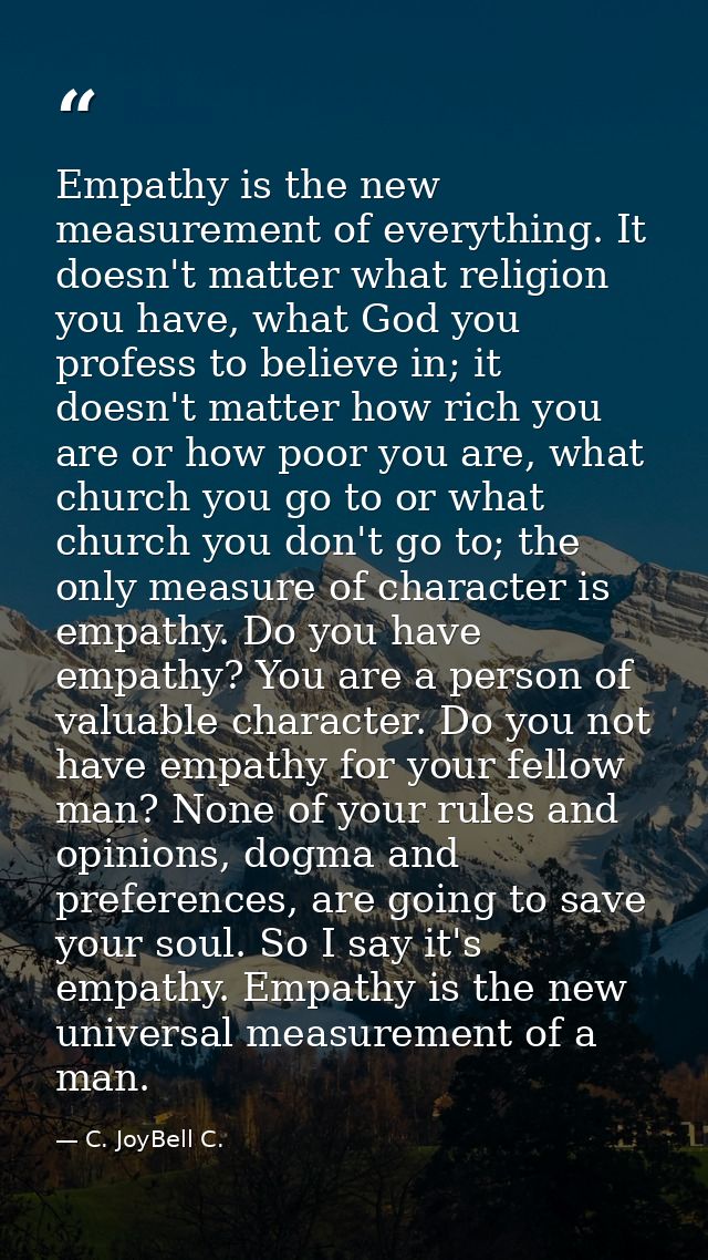 Empathy is the new measurement of everything. It doesn't matter what religion you have, what God you profess to believe  — C. JoyBell C.