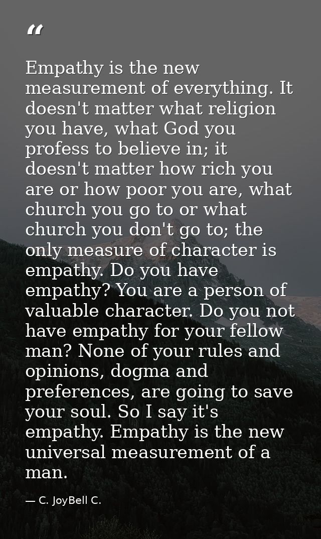 Empathy is the new measurement of everything. It doesn't matter what religion you have, what God you profess to believe  — C. JoyBell C.