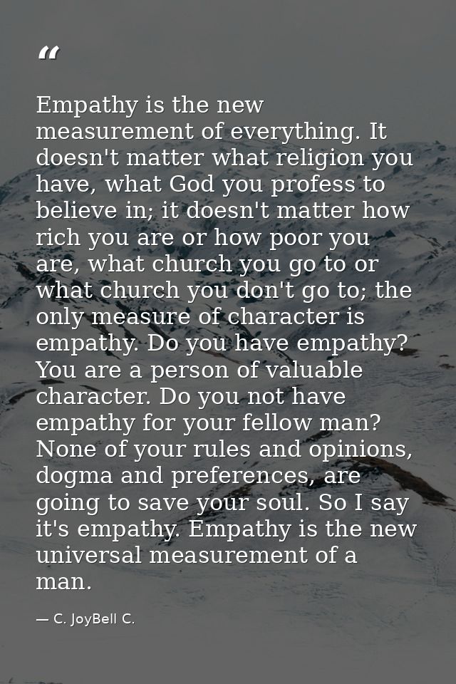 Empathy is the new measurement of everything. It doesn't matter what religion you have, what God you profess to believe  — C. JoyBell C.