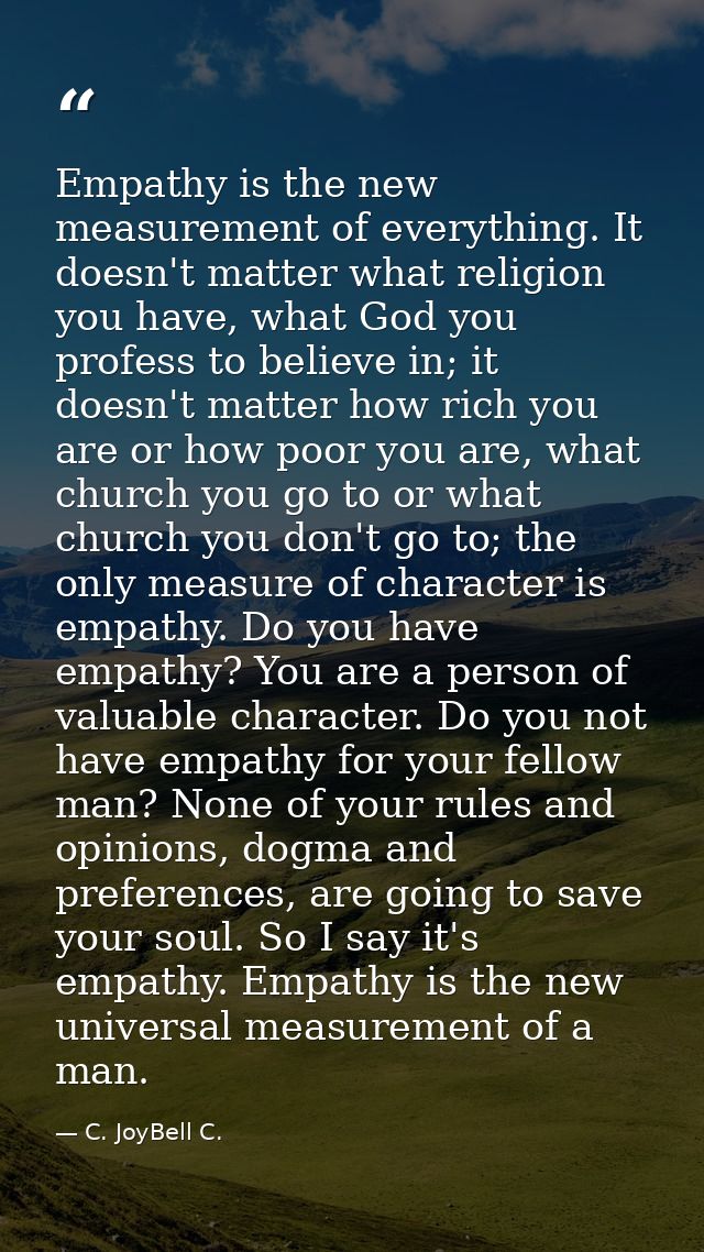 Empathy is the new measurement of everything. It doesn't matter what religion you have, what God you profess to believe  — C. JoyBell C.
