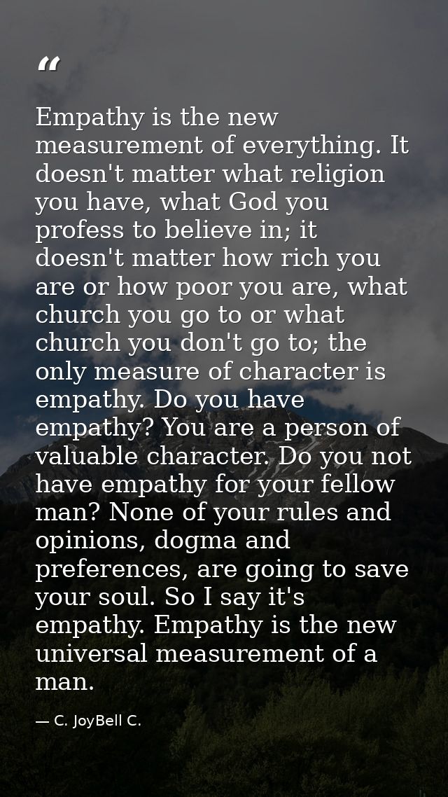 Empathy is the new measurement of everything. It doesn't matter what religion you have, what God you profess to believe  — C. JoyBell C.