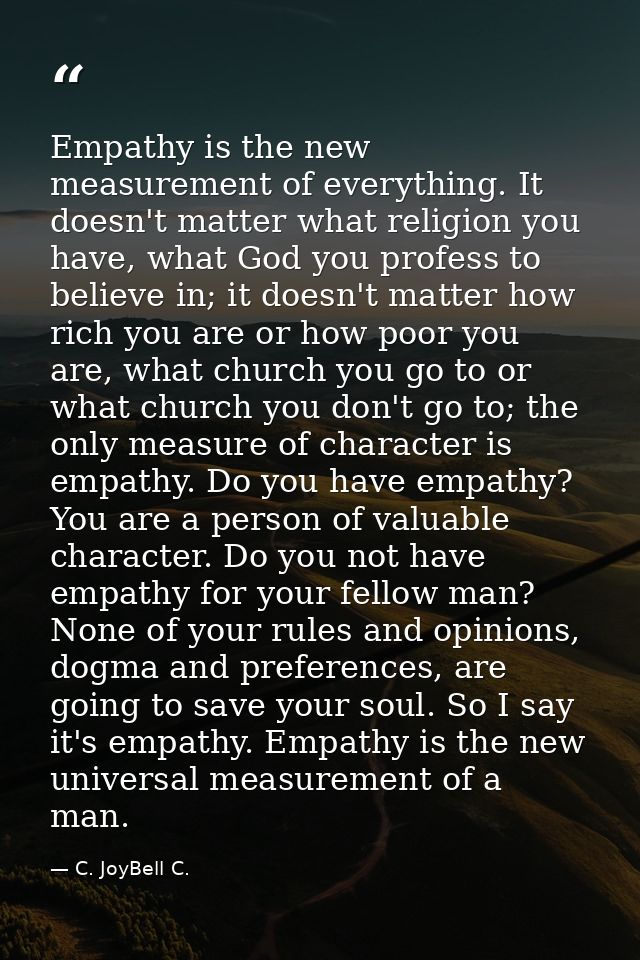 Empathy is the new measurement of everything. It doesn't matter what religion you have, what God you profess to believe  — C. JoyBell C.