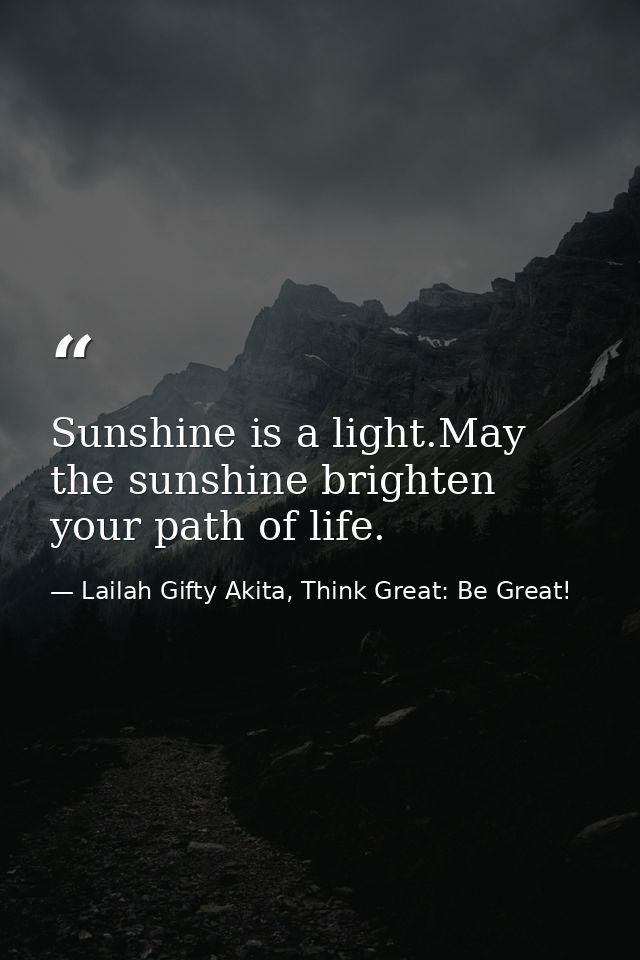 Sunshine is a light.May the sunshine brighten your path of life. — Lailah Gifty Akita, Think Great: Be Great!