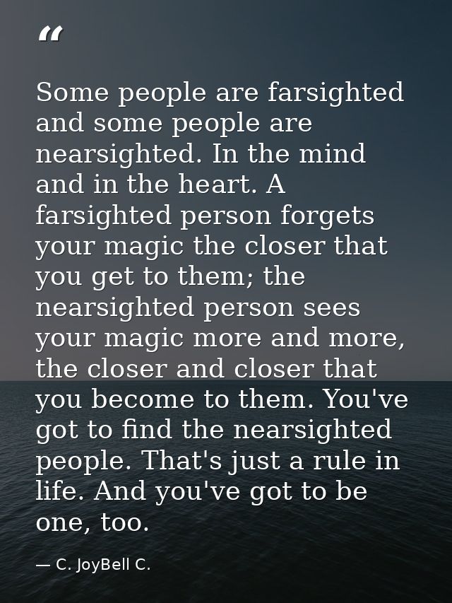 Some people are farsighted and some people are nearsighted. In the mind and in the heart. A farsighted person forgets yo — C. JoyBell C.