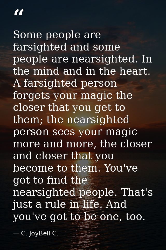 Some people are farsighted and some people are nearsighted. In the mind and in the heart. A farsighted person forgets yo — C. JoyBell C.