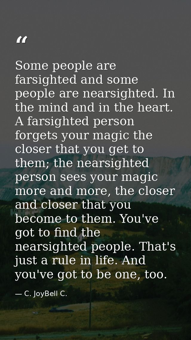 Some people are farsighted and some people are nearsighted. In the mind and in the heart. A farsighted person forgets yo — C. JoyBell C.