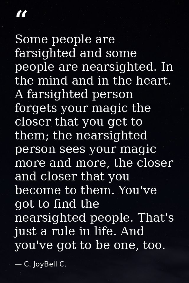 Some people are farsighted and some people are nearsighted. In the mind and in the heart. A farsighted person forgets yo — C. JoyBell C.