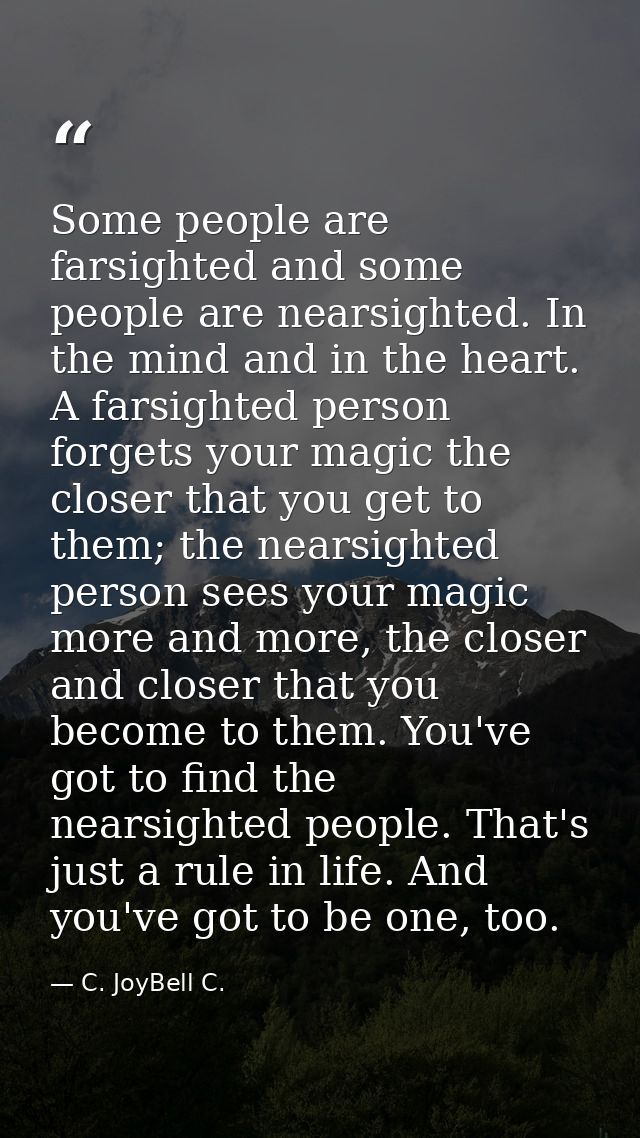 Some people are farsighted and some people are nearsighted. In the mind and in the heart. A farsighted person forgets yo — C. JoyBell C.