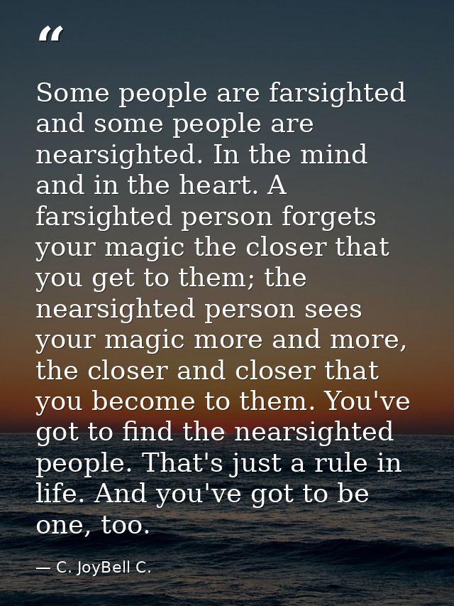 Some people are farsighted and some people are nearsighted. In the mind and in the heart. A farsighted person forgets yo — C. JoyBell C.