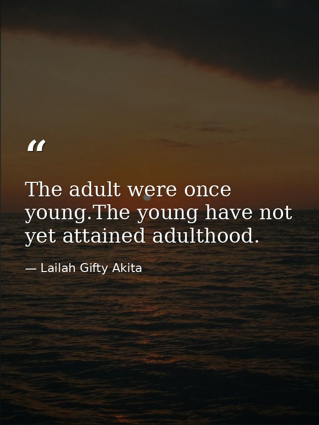 The adult were once young.The young have not yet attained adulthood. — Lailah Gifty Akita