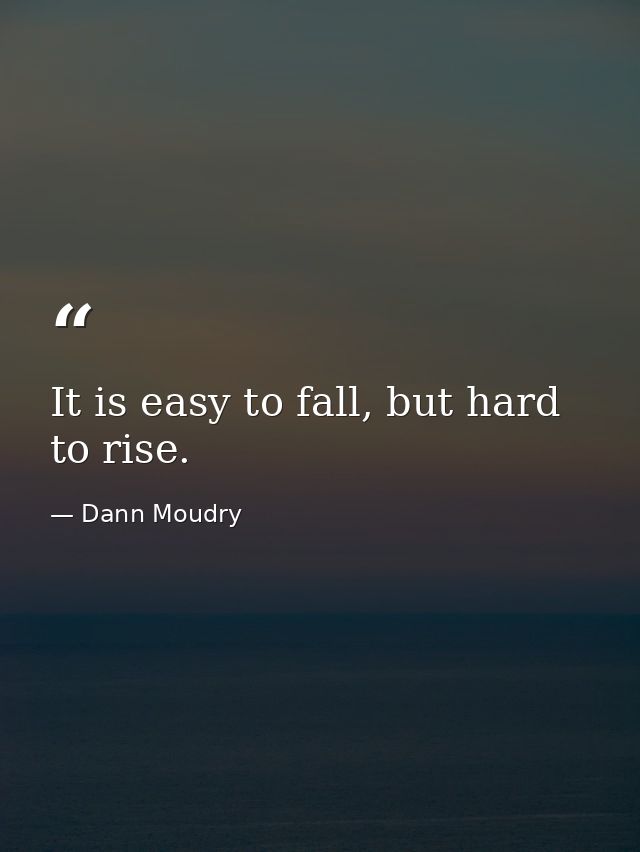 It is easy to fall, but hard to rise. — Dann Moudry