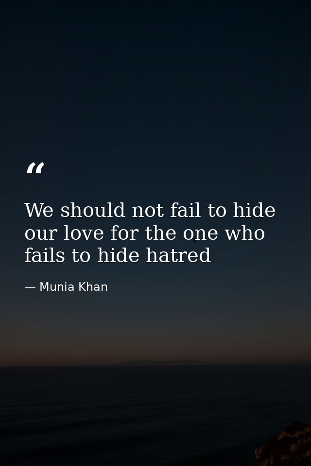 We should not fail to hide our love for the one who fails to hide hatred — Munia Khan