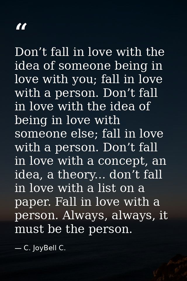 Don’t fall in love with the idea of someone being in love with you; fall in love with a person. Don’t fall in love with  — C. JoyBell C.