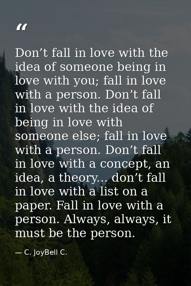 Don’t fall in love with the idea of someone being in love with you; fall in love with a person. Don’t fall in love with  — C. JoyBell C.
