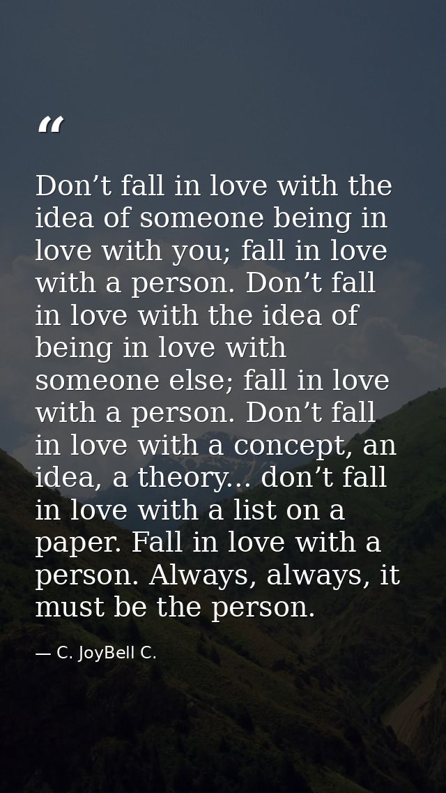 Don’t fall in love with the idea of someone being in love with you; fall in love with a person. Don’t fall in love with  — C. JoyBell C.