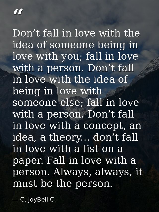 Don’t fall in love with the idea of someone being in love with you; fall in love with a person. Don’t fall in love with  — C. JoyBell C.