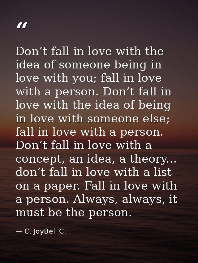 Don’t fall in love with the idea of someone being in love with you; fall in love with a person. Don’t fall in love with  — C. JoyBell C.