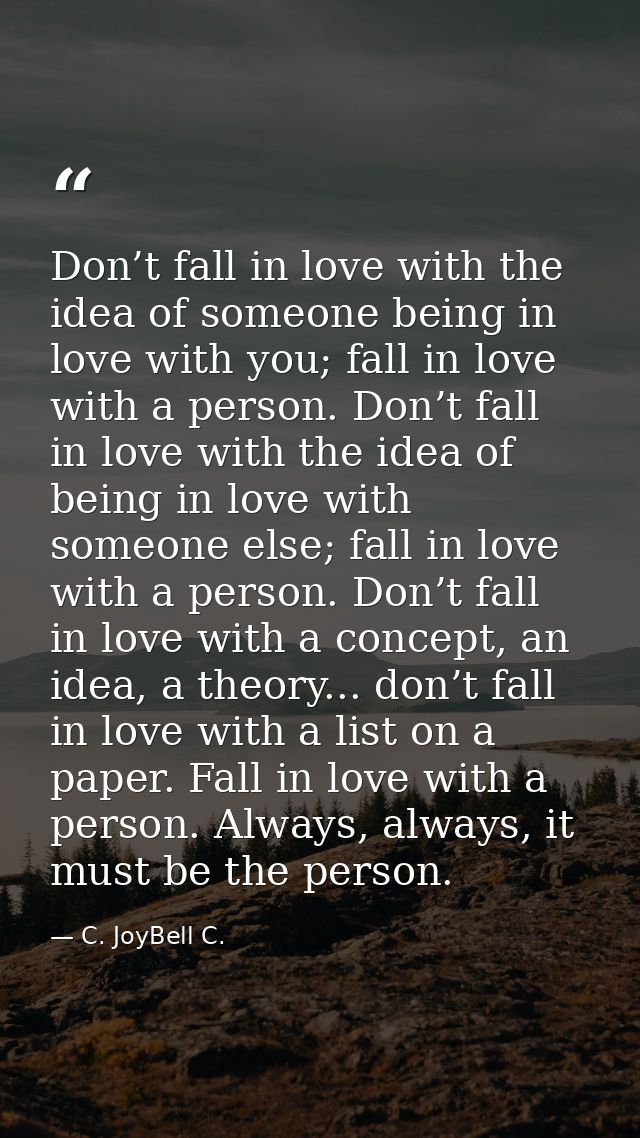 Don’t fall in love with the idea of someone being in love with you; fall in love with a person. Don’t fall in love with  — C. JoyBell C.