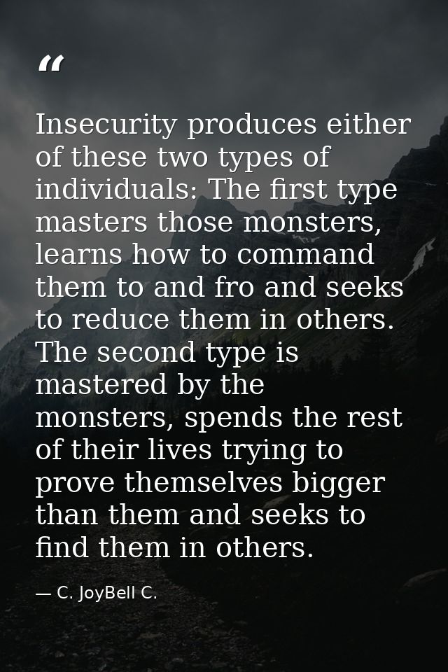 Insecurity produces either of these two types of individuals: The first type masters those monsters, learns how to comma — C. JoyBell C.