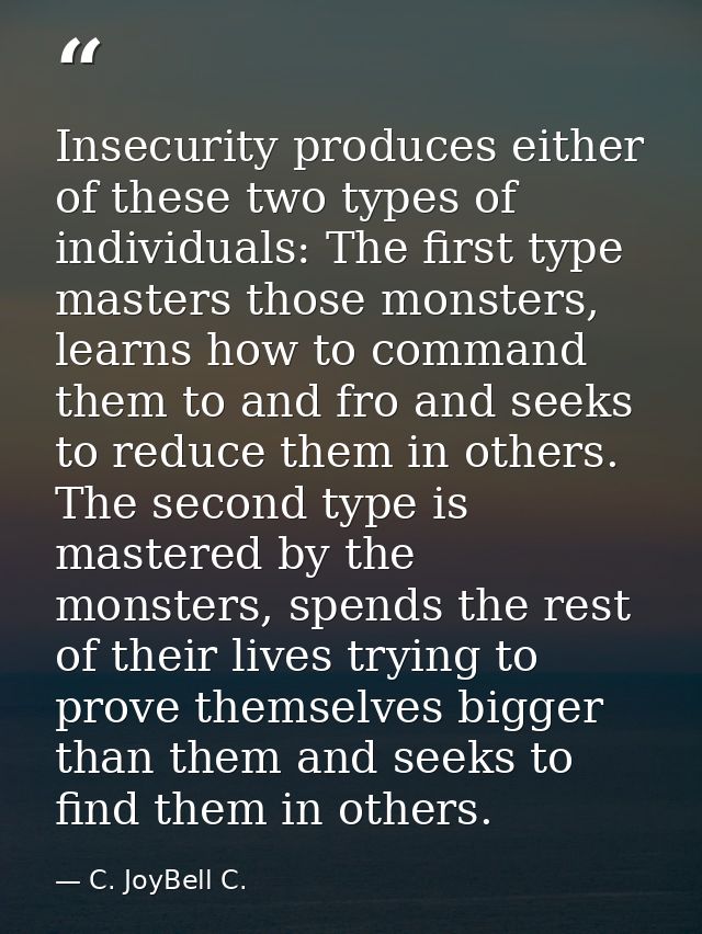 Insecurity produces either of these two types of individuals: The first type masters those monsters, learns how to comma — C. JoyBell C.