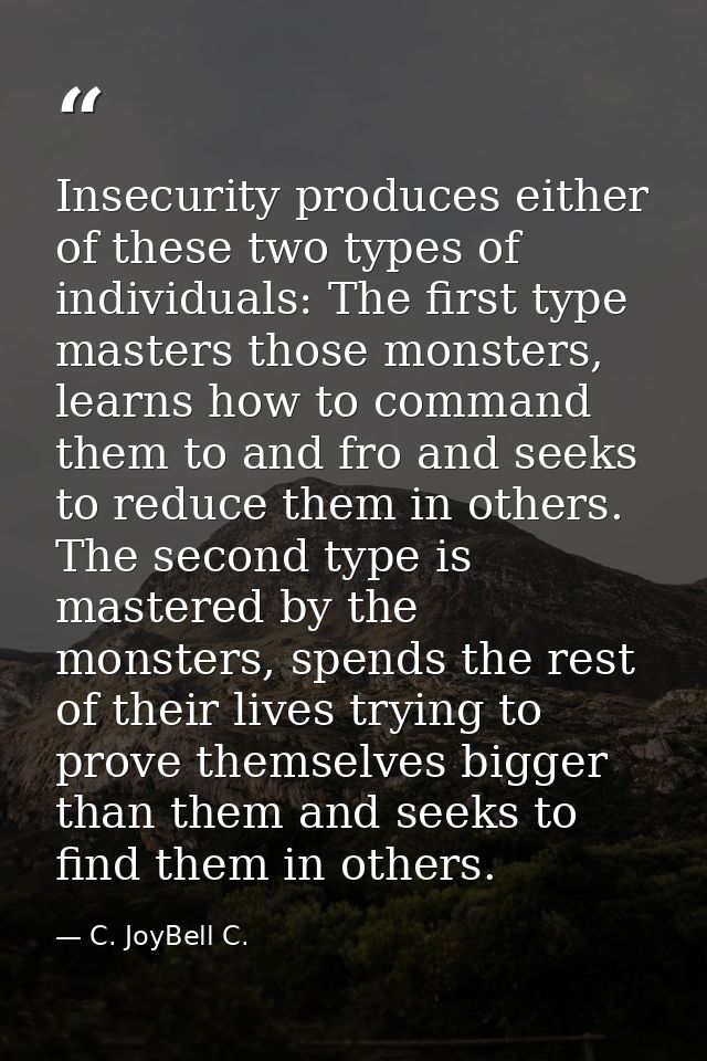 Insecurity produces either of these two types of individuals: The first type masters those monsters, learns how to comma — C. JoyBell C.