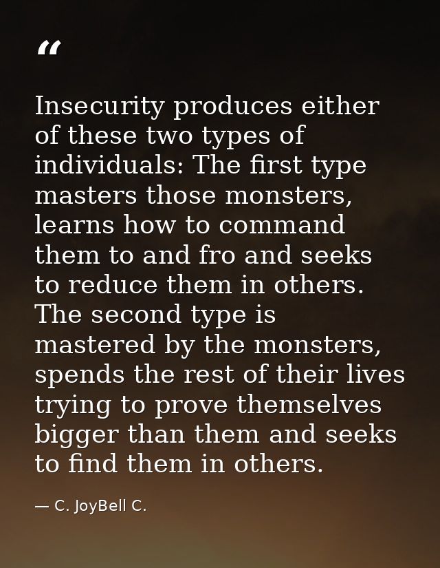 Insecurity produces either of these two types of individuals: The first type masters those monsters, learns how to comma — C. JoyBell C.