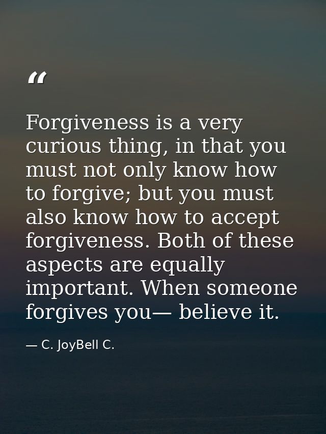 Forgiveness is a very curious thing, in that you must not only know how to forgive; but you must also know how to accept — C. JoyBell C.