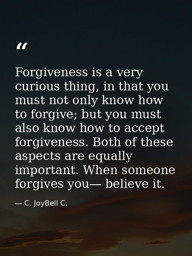 Forgiveness is a very curious thing, in that you must not only know how to forgive; but you must also know how to accept — C. JoyBell C.