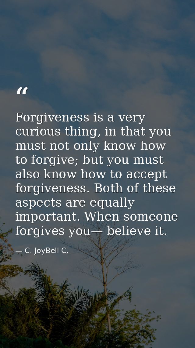 Forgiveness is a very curious thing, in that you must not only know how to forgive; but you must also know how to accept — C. JoyBell C.