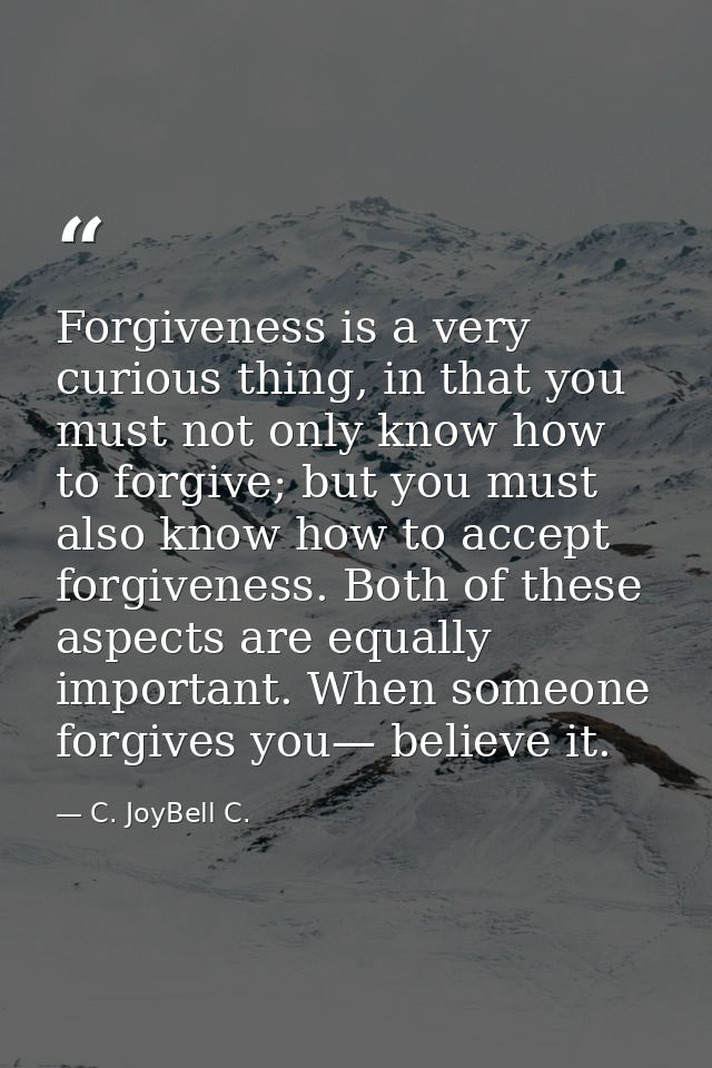 Forgiveness is a very curious thing, in that you must not only know how to forgive; but you must also know how to accept — C. JoyBell C.