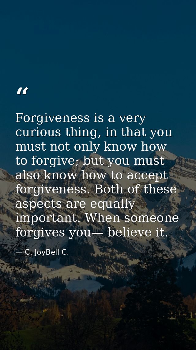 Forgiveness is a very curious thing, in that you must not only know how to forgive; but you must also know how to accept — C. JoyBell C.