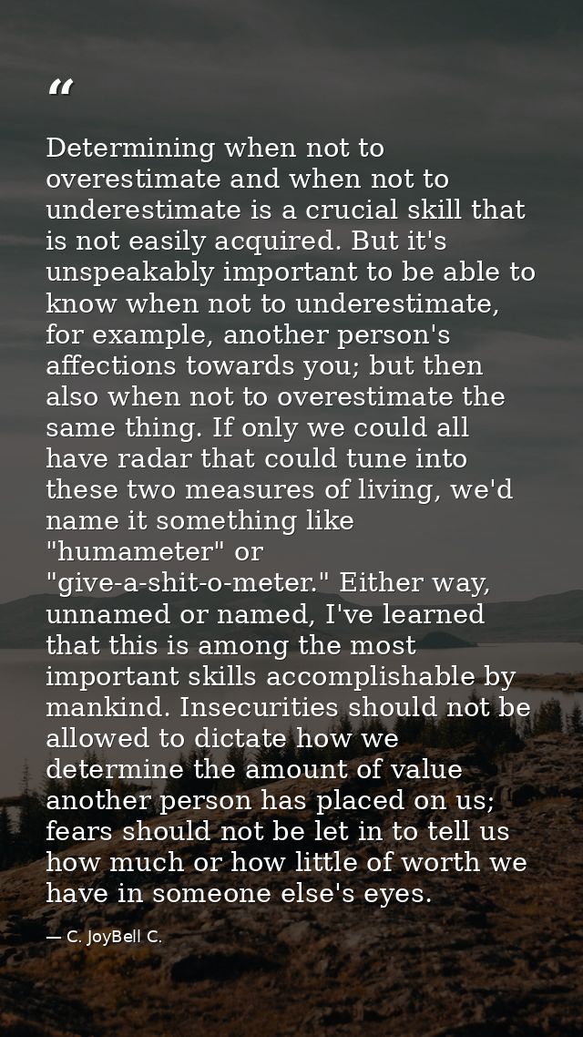 Determining when not to overestimate and when not to underestimate is a crucial skill that is not easily acquired. But i — C. JoyBell C.
