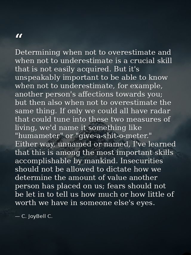 Determining when not to overestimate and when not to underestimate is a crucial skill that is not easily acquired. But i — C. JoyBell C.