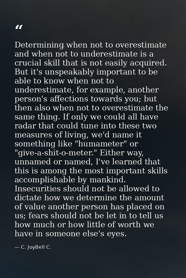 Determining when not to overestimate and when not to underestimate is a crucial skill that is not easily acquired. But i — C. JoyBell C.