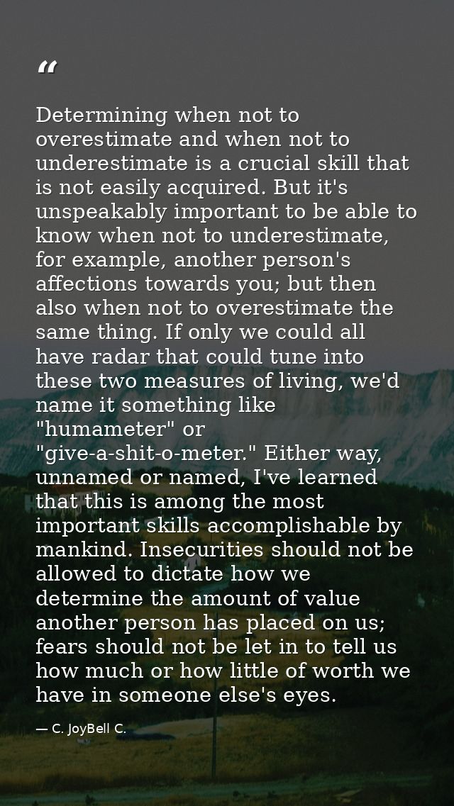 Determining when not to overestimate and when not to underestimate is a crucial skill that is not easily acquired. But i — C. JoyBell C.