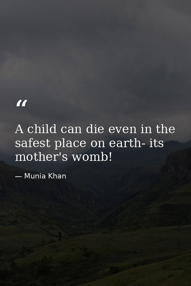 A child can die even in the safest place on earth- its mother's womb! — Munia Khan
