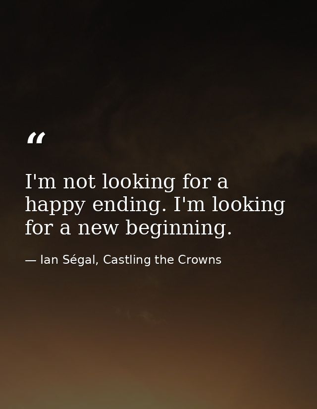 I'm not looking for a happy ending. I'm looking for a new beginning. — Ian Ségal, Castling the Crowns