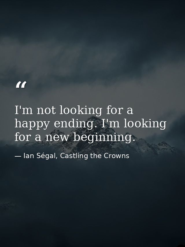 I'm not looking for a happy ending. I'm looking for a new beginning. — Ian Ségal, Castling the Crowns