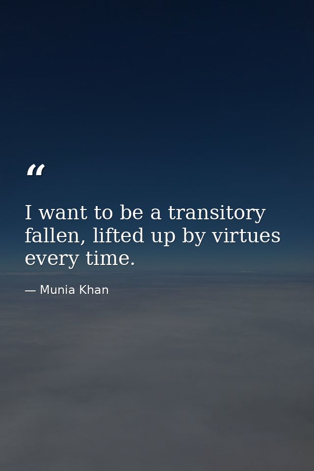 I want to be a transitory fallen, lifted up by virtues every time. — Munia Khan