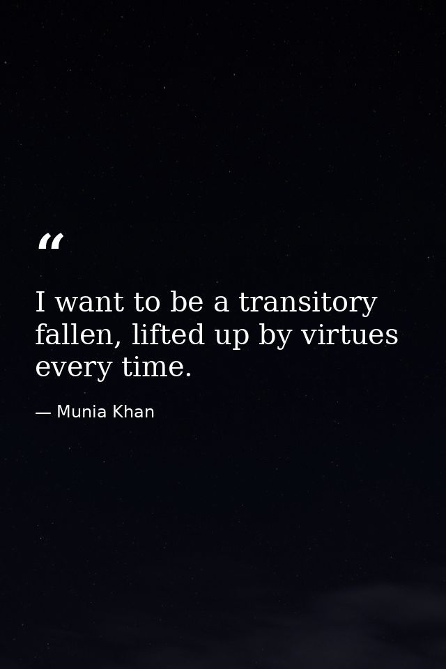 I want to be a transitory fallen, lifted up by virtues every time. — Munia Khan
