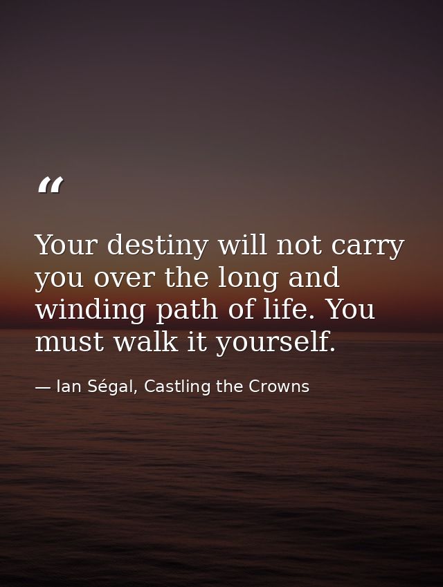Your destiny will not carry you over the long and winding path of life. You must walk it yourself. — Ian Ségal, Castling the Crowns