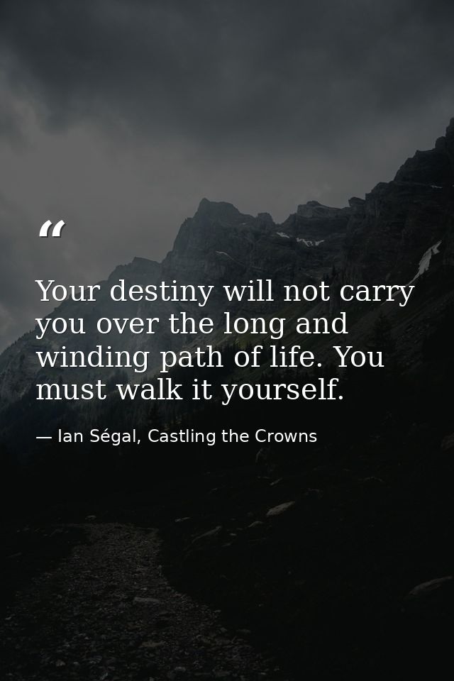 Your destiny will not carry you over the long and winding path of life. You must walk it yourself. — Ian Ségal, Castling the Crowns