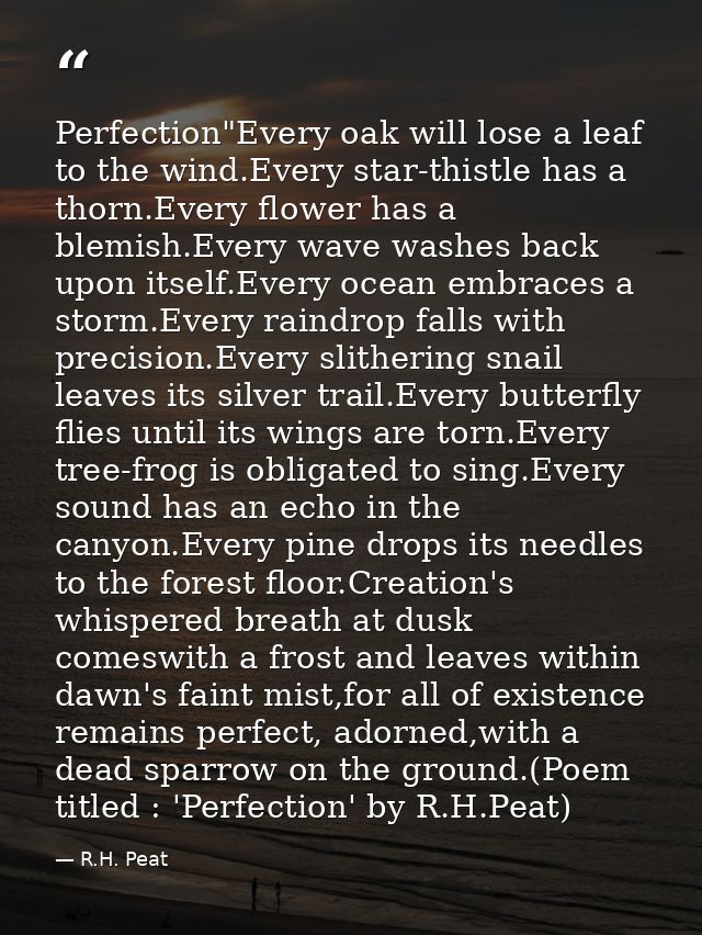 Perfection"Every oak will lose a leaf to the wind.Every star-thistle has a thorn.Every flower has a blemish.Every wave w — R.H. Peat