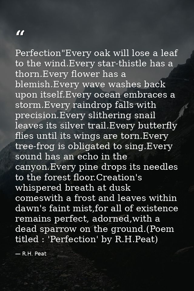 Perfection"Every oak will lose a leaf to the wind.Every star-thistle has a thorn.Every flower has a blemish.Every wave w — R.H. Peat