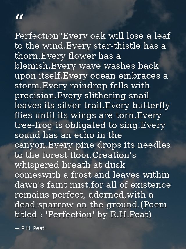 Perfection"Every oak will lose a leaf to the wind.Every star-thistle has a thorn.Every flower has a blemish.Every wave w — R.H. Peat